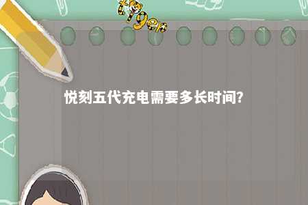 悦刻五代充电需要多长时间
？ 